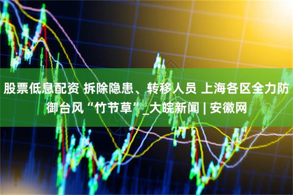 股票低息配资 拆除隐患、转移人员 上海各区全力防御台风“竹节草”_大皖新闻 | 安徽网